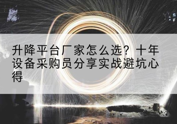 库尔勒升降平台厂家-怎么选？十年设备采购员分享实战避坑心得