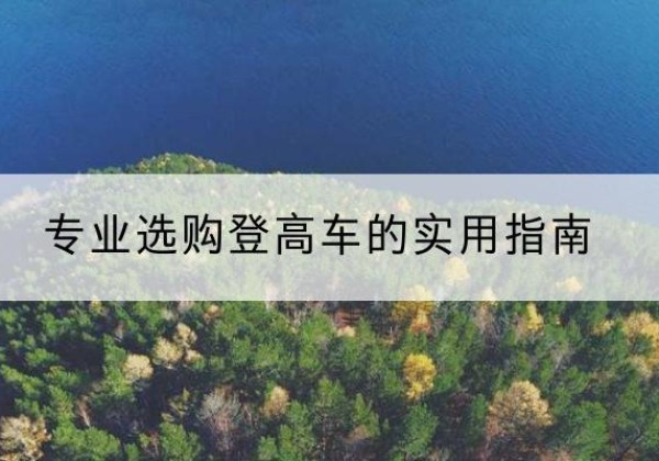 库尔勒电动登高车厂家推荐-专业选购登高车的实用指南