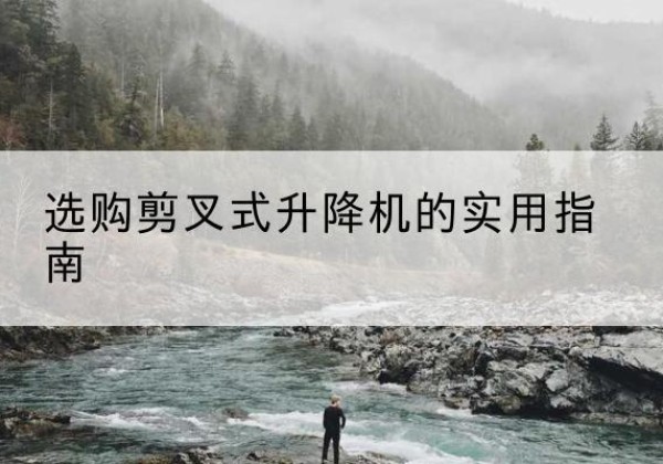 库尔勒剪叉式升降机怎么选-选购剪叉式升降机的实用指南