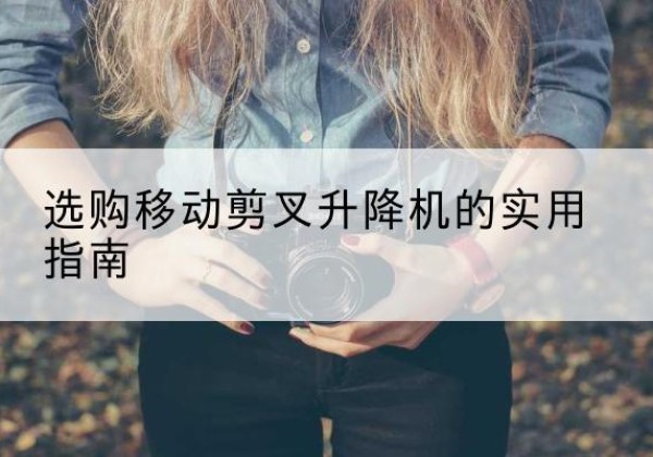 库尔勒移动剪叉升降机怎么选-选购移动剪叉升降机的实用指南